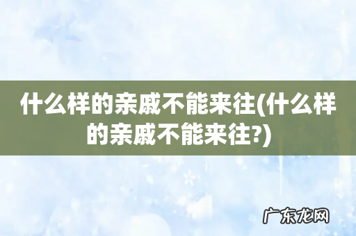 什么样的亲戚不能来往? 什么样的亲戚不能来往