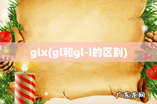 gl和gl-i的区别 glx