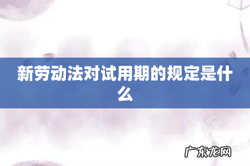 新劳动法对试用期的规定是什么