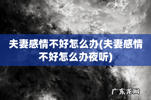 夫妻感情不好怎么办夜听 夫妻感情不好怎么办