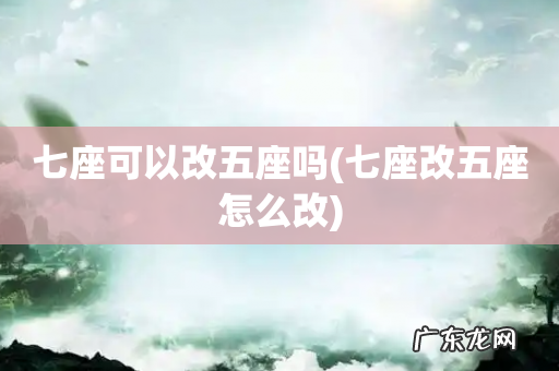 七座改五座怎么改 七座可以改五座吗