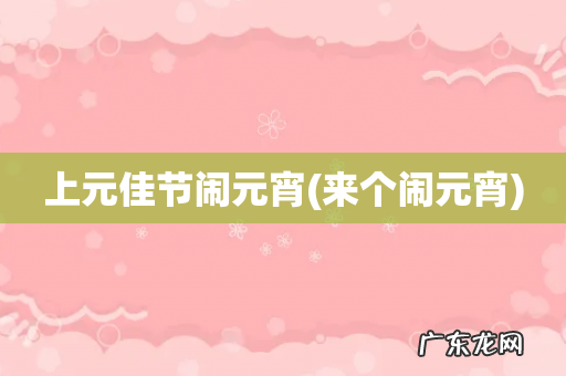 来个闹元宵 上元佳节闹元宵