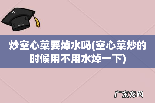 空心菜炒的时候用不用水焯一下 炒空心菜要焯水吗
