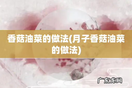 月子香菇油菜的做法 香菇油菜的做法