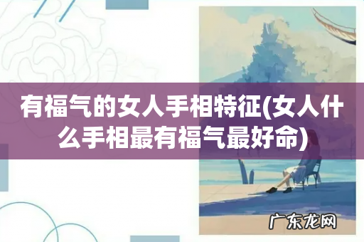 女人什么手相最有福气最好命 有福气的女人手相特征