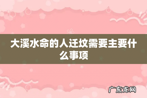 大溪水命的人迁坟需要主要什么事项