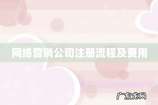 网络营销公司注册流程及费用