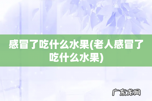 老人感冒了吃什么水果 感冒了吃什么水果