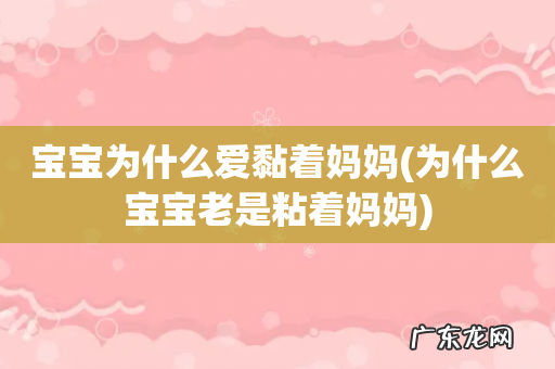 为什么宝宝老是粘着妈妈 宝宝为什么爱黏着妈妈