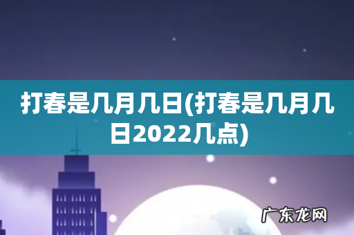 打春是几月几日2022几点 打春是几月几日