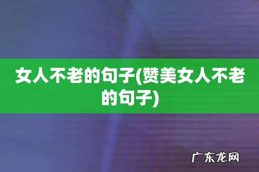 赞美女人不老的句子 女人不老的句子