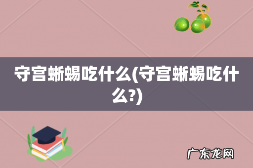 守宫蜥蜴吃什么? 守宫蜥蜴吃什么