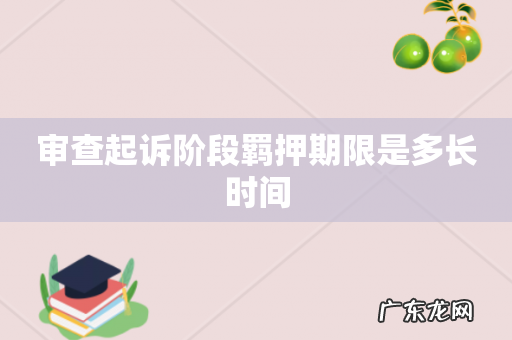 审查起诉阶段羁押期限是多长时间