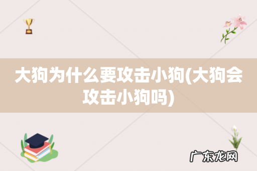 大狗会攻击小狗吗 大狗为什么要攻击小狗