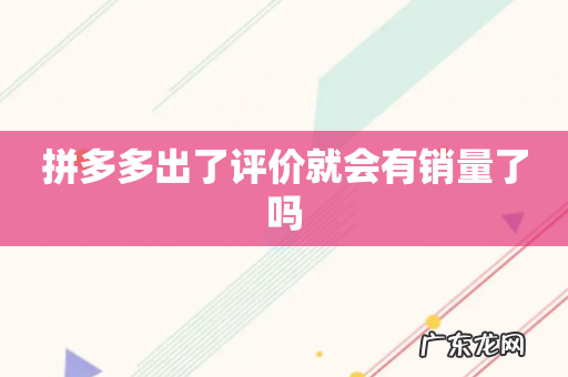 拼多多出了评价就会有销量了吗