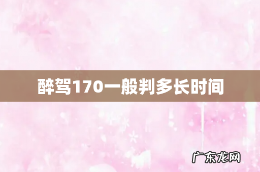 醉驾170一般判多长时间