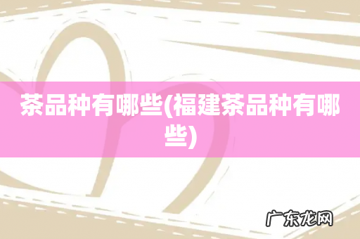 福建茶品种有哪些 茶品种有哪些