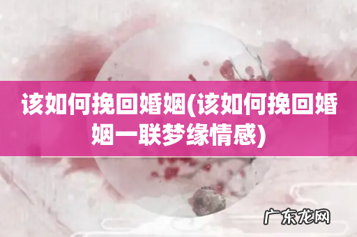 该如何挽回婚姻一联梦缘情感 该如何挽回婚姻