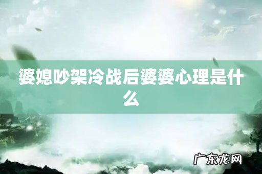 婆媳吵架冷战后婆婆心理是什么