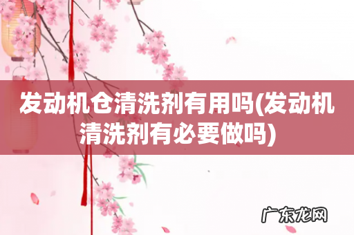 发动机清洗剂有必要做吗 发动机仓清洗剂有用吗