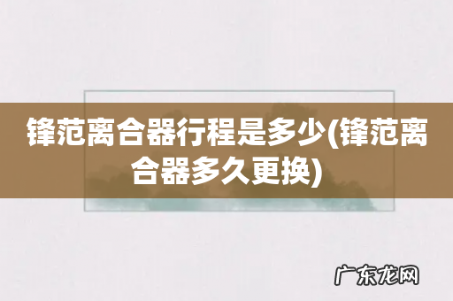 锋范离合器多久更换 锋范离合器行程是多少
