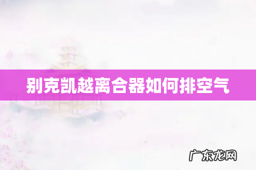 别克凯越离合器如何排空气