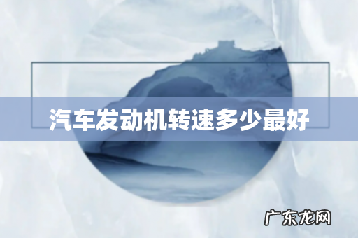 汽车发动机转速多少最好