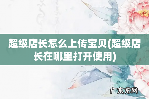 超级店长在哪里打开使用 超级店长怎么上传宝贝