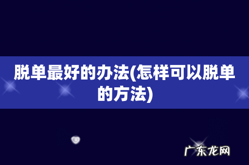 怎样可以脱单的方法 脱单最好的办法