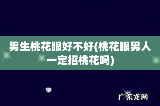 桃花眼男人一定招桃花吗 男生桃花眼好不好