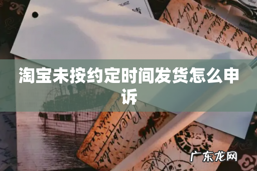 淘宝未按约定时间发货怎么申诉