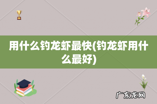 钓龙虾用什么最好 用什么钓龙虾最快