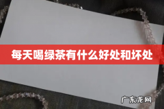 每天喝绿茶有什么好处和坏处