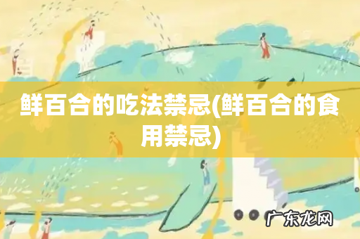 鲜百合的食用禁忌 鲜百合的吃法禁忌