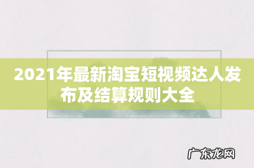 2021年最新淘宝短视频达人发布及结算规则大全