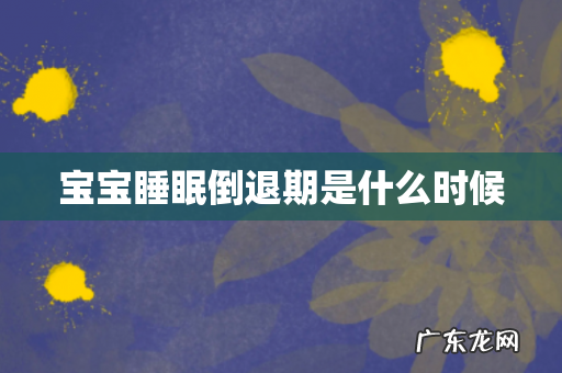 宝宝睡眠倒退期是什么时候