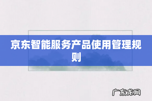 京东智能服务产品使用管理规则
