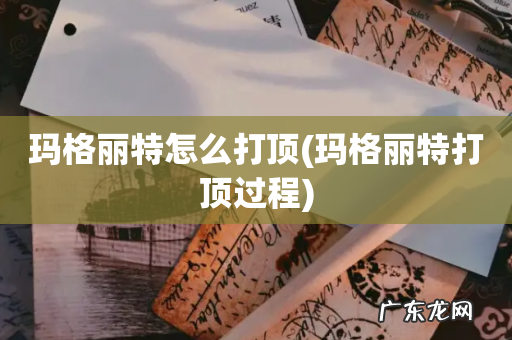 玛格丽特打顶过程 玛格丽特怎么打顶