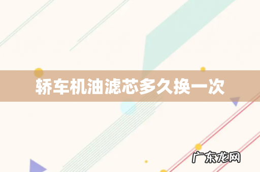 轿车机油滤芯多久换一次