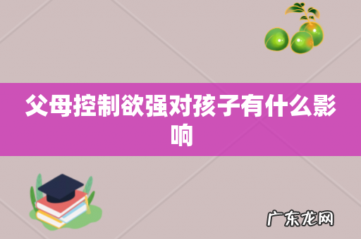 父母控制欲强对孩子有什么影响