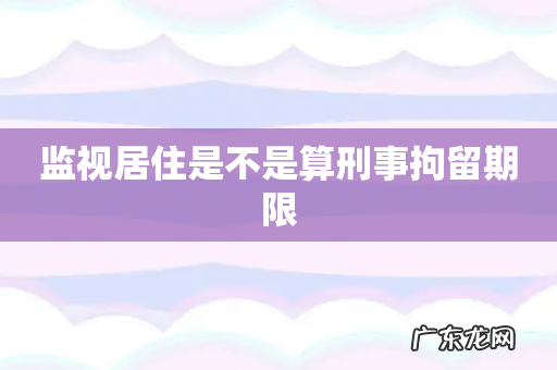 监视居住是不是算刑事拘留期限