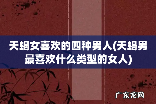 天蝎男最喜欢什么类型的女人 天蝎女喜欢的四种男人