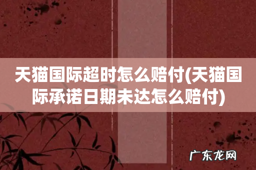 天猫国际承诺日期未达怎么赔付 天猫国际超时怎么赔付