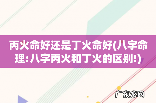 八字命理:八字丙火和丁火的区别! 丙火命好还是丁火命好