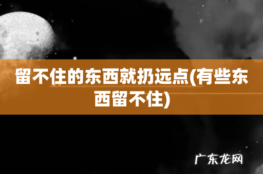 有些东西留不住 留不住的东西就扔远点