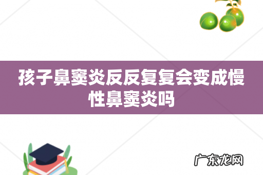 孩子鼻窦炎反反复复会变成慢性鼻窦炎吗