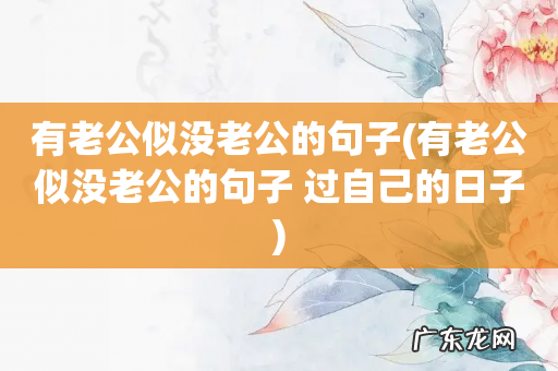 有老公似没老公的句子 过自己的日子 有老公似没老公的句子