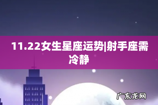 11.22女生星座运势|射手座需冷静