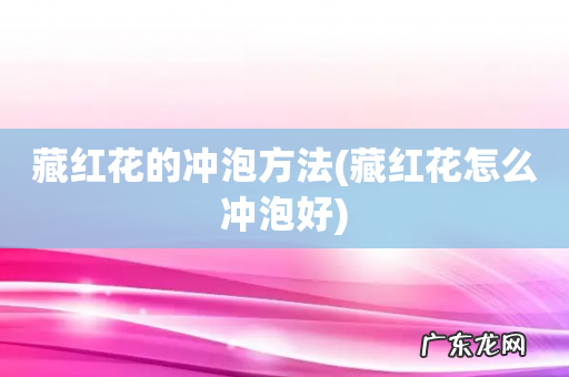 藏红花怎么冲泡好 藏红花的冲泡方法