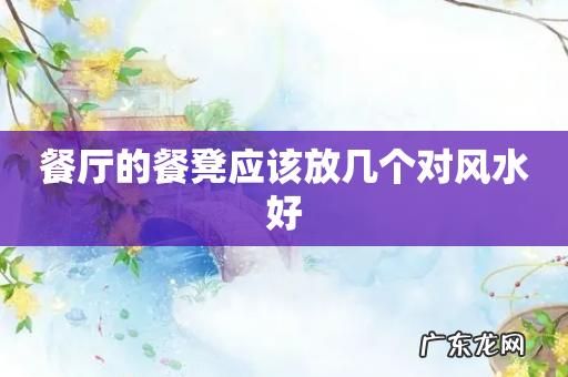 餐厅的餐凳应该放几个对风水好